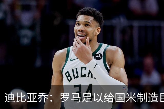 迪比亚乔：罗马足以给国米制造巨大麻烦，他们的对决会很精彩